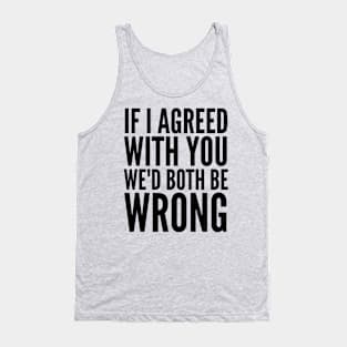 If I Agreed With You We'd Both Be Wrong Tank Top